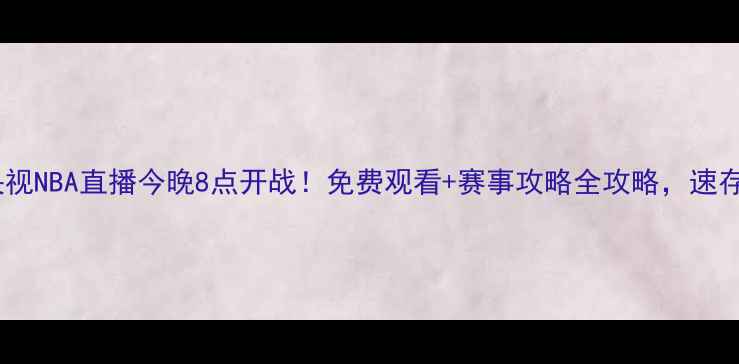 图片 🔥央视NBA直播今晚8点开战！免费观看+赛事攻略全攻略，速存！1