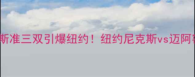 图片 🔥尼克斯vs热火：詹姆斯准三双引爆纽约！纽约尼克斯vs迈阿密热火比赛全回顾+数据