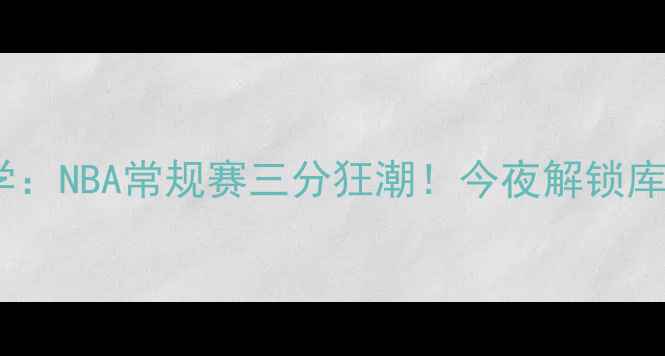 图片 🔥库里直播教学：NBA常规赛三分狂潮！今夜解锁库里5大绝杀技巧