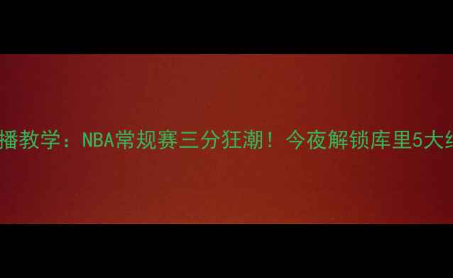图片 🔥库里直播教学：NBA常规赛三分狂潮！今夜解锁库里5大绝杀技巧1