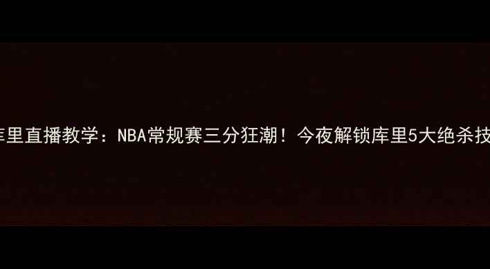 图片 🔥库里直播教学：NBA常规赛三分狂潮！今夜解锁库里5大绝杀技巧2