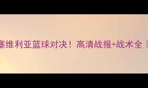 图片 🔥拜仁vs塞维利亚篮球对决！高清战报+战术全｜深度复盘