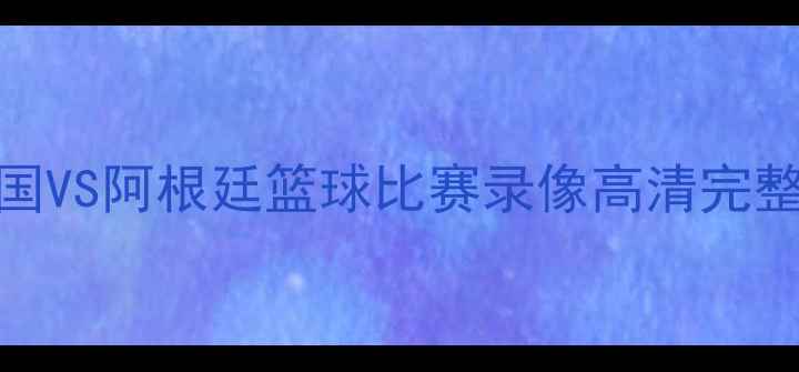 图片 🔥法国VS阿根廷篮球比赛录像高清完整版🔥