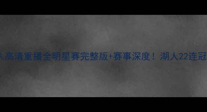 图片 🔥湖人vs凯尔特人高清重播全明星赛完整版+赛事深度！湖人22连冠冲击战报来了！1
