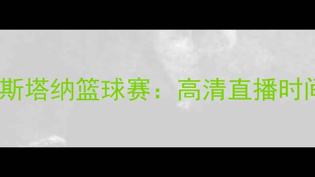 图片 🔥特拉维夫马卡比VS阿斯塔纳篮球赛：高清直播时间+赛程全+必看看点！1