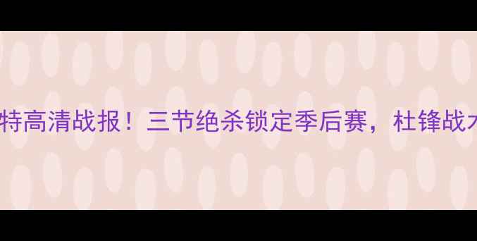 图片 🔥飓风VS安索阿特高清战报！三节绝杀锁定季后赛，杜锋战术暗藏杀机？🔥2